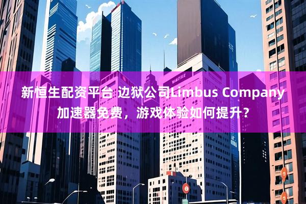 新恒生配资平台 边狱公司Limbus Company加速器免费，游戏体验如何提升？
