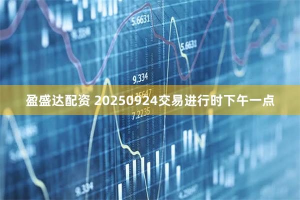 盈盛达配资 20250924交易进行时下午一点
