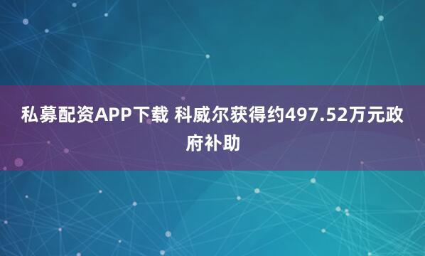 私募配资APP下载 科威尔获得约497.52万元政府补助
