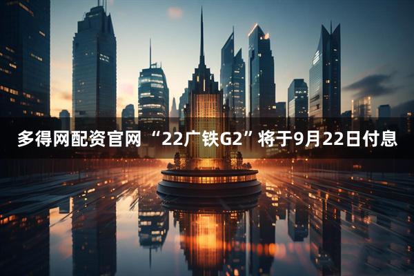 多得网配资官网 “22广铁G2”将于9月22日付息