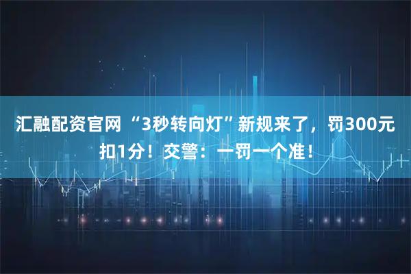 汇融配资官网 “3秒转向灯”新规来了，罚300元扣1分！交警：一罚一个准！