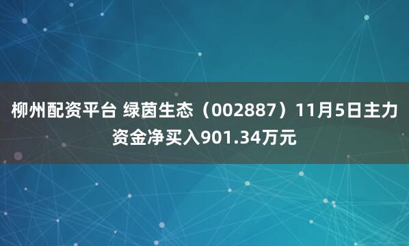 柳州配资平台 绿茵生态（002887）11月5日主力资金净买入901.34万元
