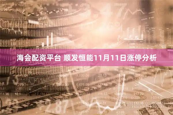 海会配资平台 顺发恒能11月11日涨停分析