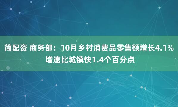 简配资 商务部：10月乡村消费品零售额增长4.1% 增速比城镇快1.4个百分点