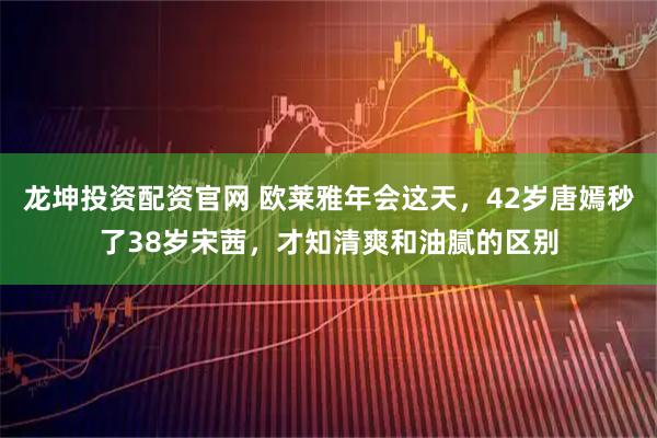 龙坤投资配资官网 欧莱雅年会这天，42岁唐嫣秒了38岁宋茜，才知清爽和油腻的区别