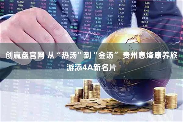 创赢盘官网 从“热汤”到“金汤” 贵州息烽康养旅游添4A新名片