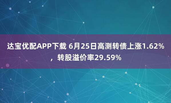 达宝优配APP下载 6月25日高测转债上涨1.62%，转股溢价率29.59%