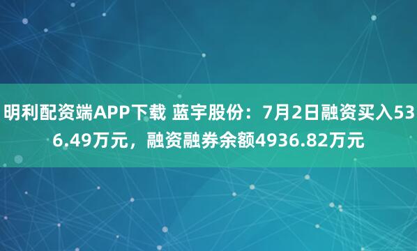 明利配资端APP下载 蓝宇股份：7月2日融资买入536.49万元，融资融券余额4936.82万元
