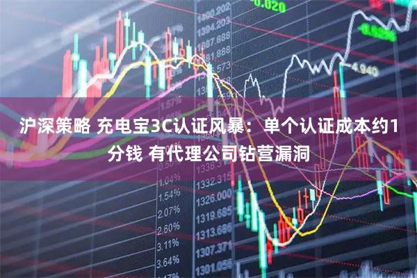 沪深策略 充电宝3C认证风暴：单个认证成本约1分钱 有代理公司钻营漏洞
