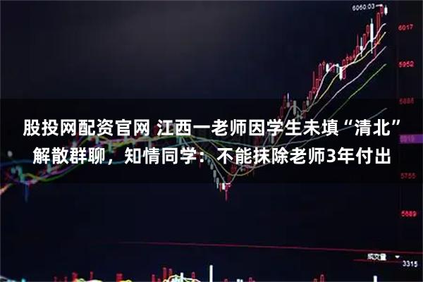 股投网配资官网 江西一老师因学生未填“清北”解散群聊，知情同学：不能抹除老师3年付出