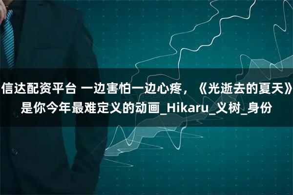 信达配资平台 一边害怕一边心疼，《光逝去的夏天》是你今年最难定义的动画_Hikaru_义树_身份