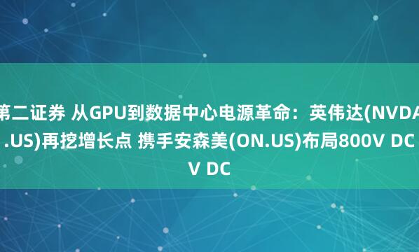第二证券 从GPU到数据中心电源革命:英伟达(NVDA.US)再挖增长点 携手安森美(ON.US)布局800V DC