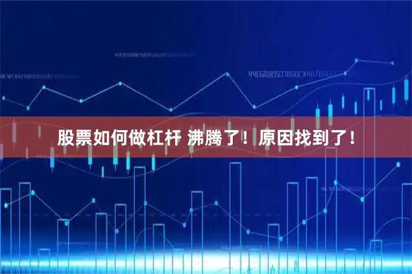 股票如何做杠杆 沸腾了！原因找到了！