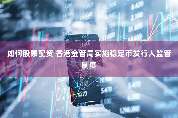 如何股票配资 香港金管局实施稳定币发行人监管制度