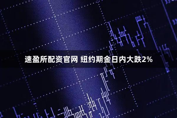 速盈所配资官网 纽约期金日内大跌2%