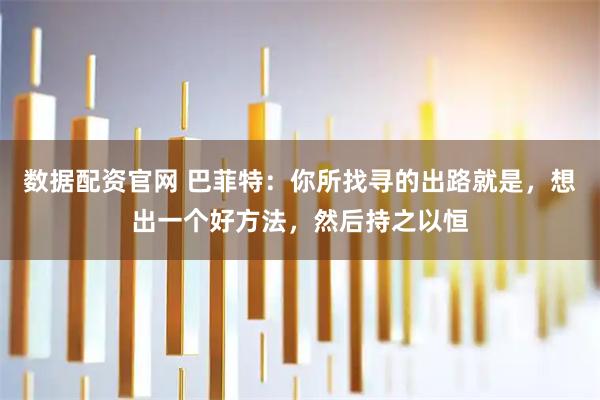 数据配资官网 巴菲特：你所找寻的出路就是，想出一个好方法，然后持之以恒