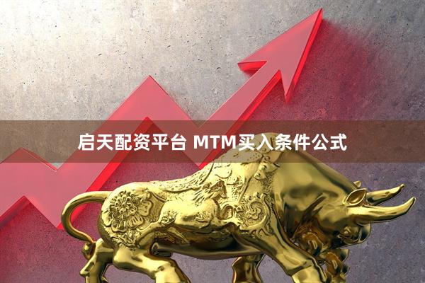 启天配资平台 MTM买入条件公式