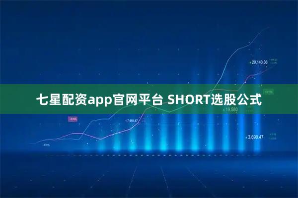 七星配资app官网平台 SHORT选股公式