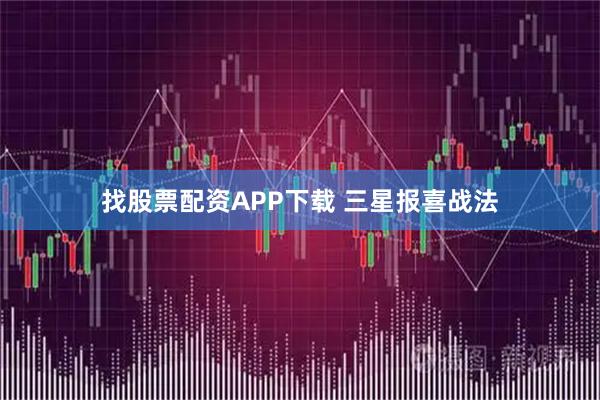 找股票配资APP下载 三星报喜战法