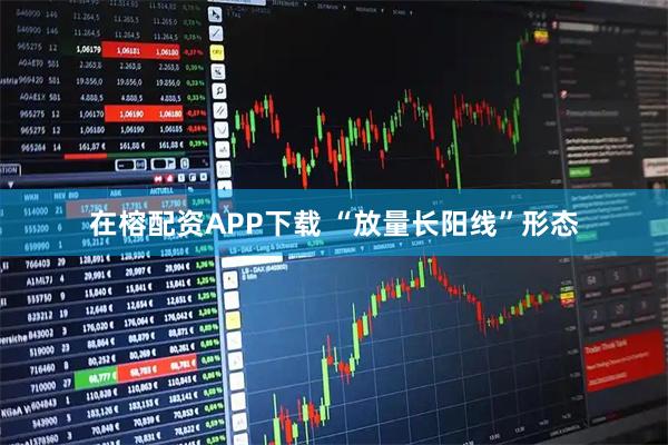 在榕配资APP下载 “放量长阳线”形态