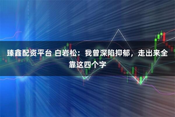 臻鑫配资平台 白岩松：我曾深陷抑郁，走出来全靠这四个字