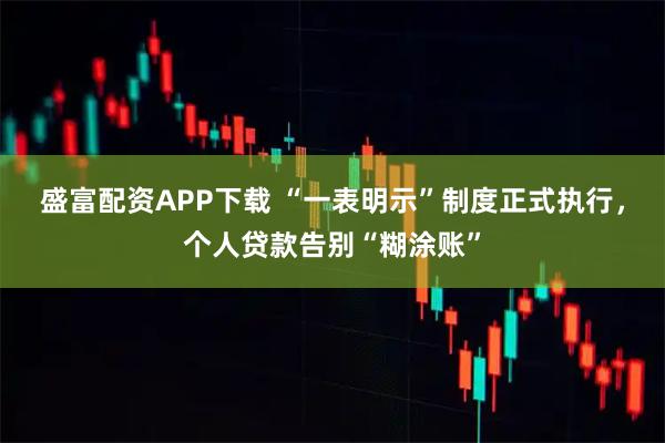 盛富配资APP下载 “一表明示”制度正式执行，个人贷款告别“糊涂账”